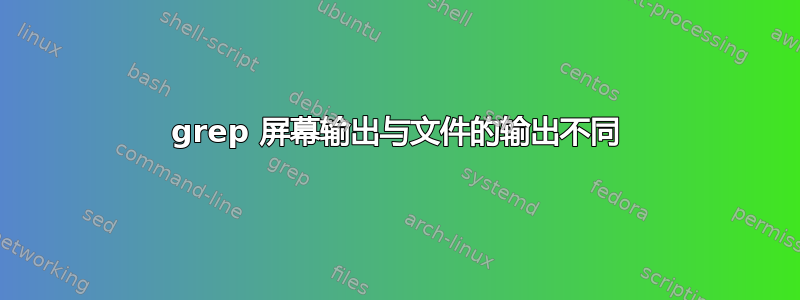 grep 屏幕输出与文件的输出不同