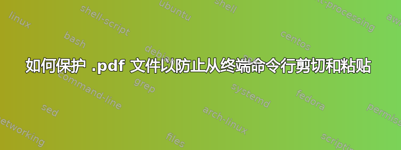 如何保护 .pdf 文件以防止从终端命令行剪切和粘贴