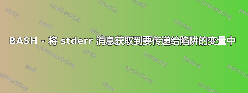 BASH - 将 stderr 消息获取到要传递给陷阱的变量中