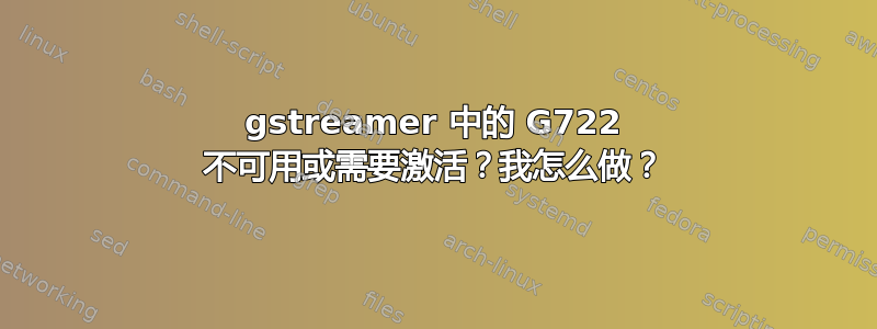 gstreamer 中的 G722 不可用或需要激活？我怎么做？