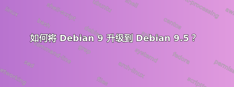 如何将 Debian 9 升级到 Debian 9.5？ 