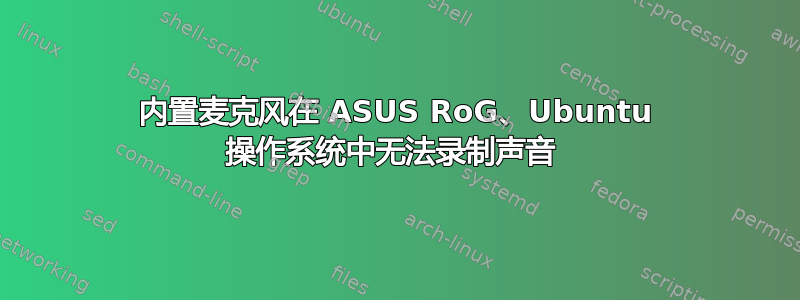 内置麦克风在 ASUS RoG、Ubuntu 操作系统中无法录制声音 