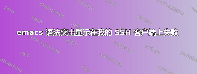 emacs 语法突出显示在我的 SSH 客户端上失败