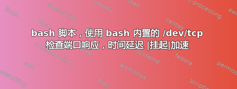 bash 脚本，使用 bash 内置的 /dev/tcp 检查端口响应，时间延迟 |挂起|加速