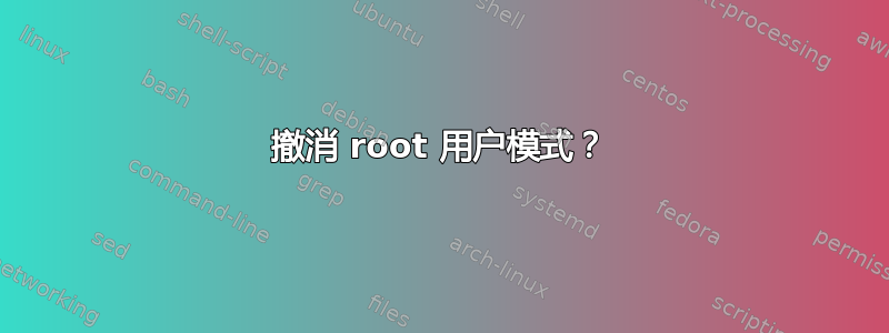 撤消 root 用户模式？