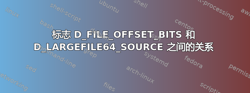 标志 D_FILE_OFFSET_BITS 和 D_LARGEFILE64_SOURCE 之间的关系