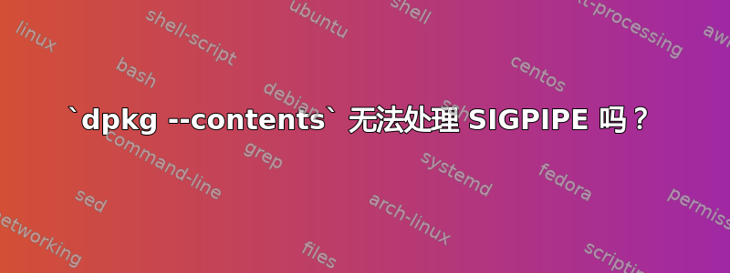 `dpkg --contents` 无法处理 SIGPIPE 吗？