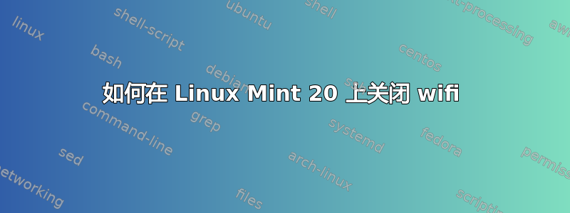 如何在 Linux Mint 20 上关闭 wifi