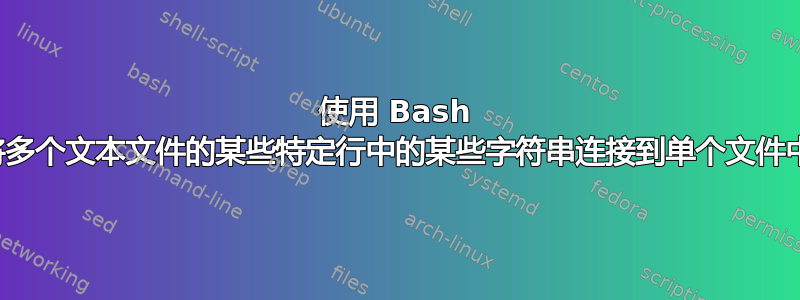 使用 Bash 将多个文本文件的某些特定行中的某些字符串连接到单个文件中