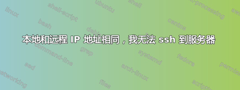 本地和远程 IP 地址相同，我无法 ssh 到服务器