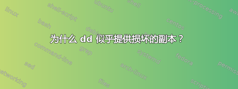 为什么 dd 似乎提供损坏的副本？