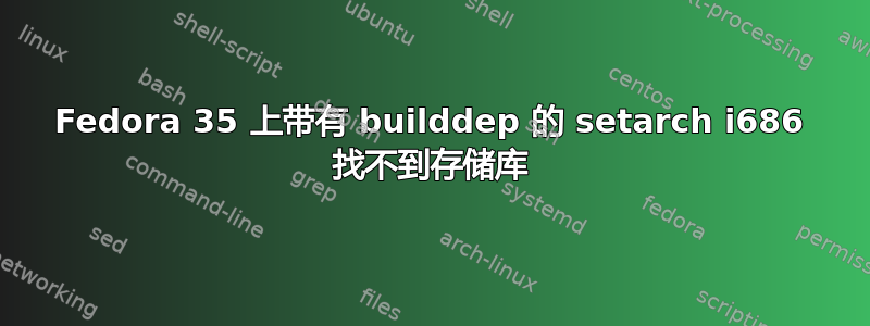 Fedora 35 上带有 builddep 的 setarch i686 找不到存储库