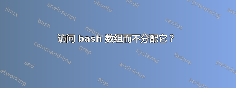 访问 bash 数组而不分配它？