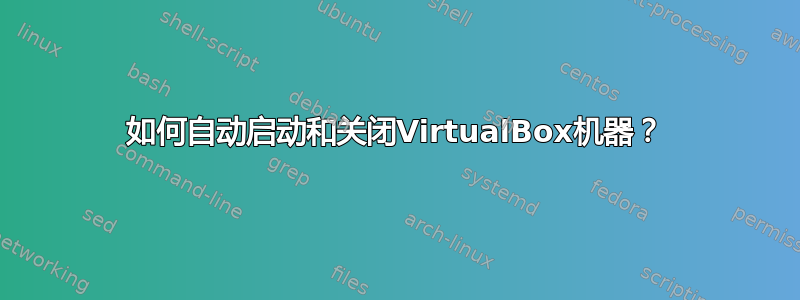 如何自动启动和关闭VirtualBox机器？