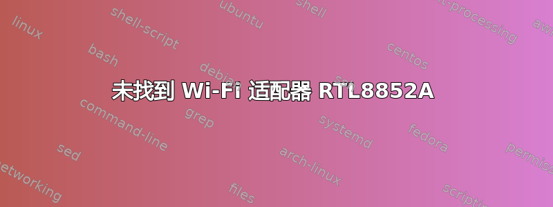 未找到 Wi-Fi 适配器 RTL8852A