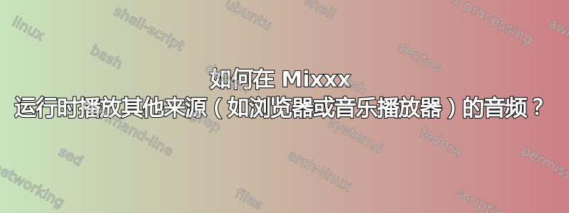 如何在 Mixxx 运行时播放其他来源（如浏览器或音乐播放器）的音频？