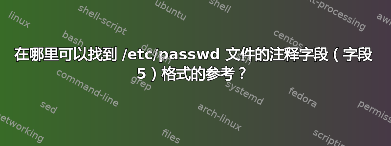 在哪里可以找到 /etc/passwd 文件的注释字段（字段 5）格式的参考？