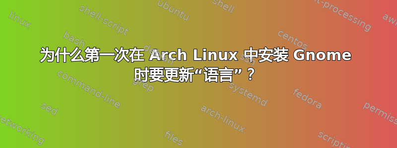 为什么第一次在 Arch Linux 中安装 Gnome 时要更新“语言”？