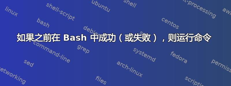 如果之前在 Bash 中成功（或失败），则运行命令