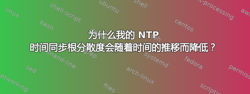 为什么我的 NTP 时间同步根分散度会随着时间的推移而降低？