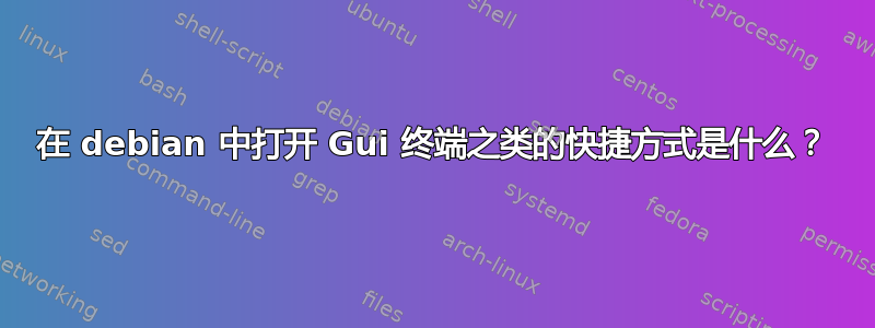 在 debian 中打开 Gui 终端之类的快捷方式是什么？