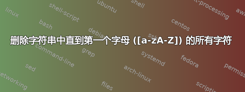 删除字符串中直到第一个字母 ([a-zA-Z]) 的所有字符