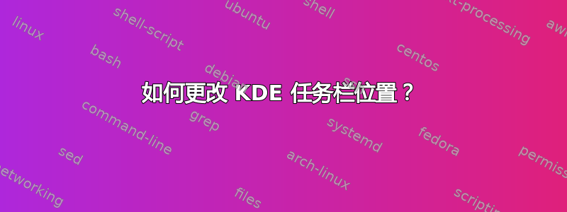 如何更改 KDE 任务栏位置？