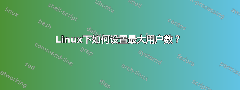 Linux下如何设置最大用户数？