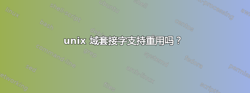 unix 域套接字支持重用吗？