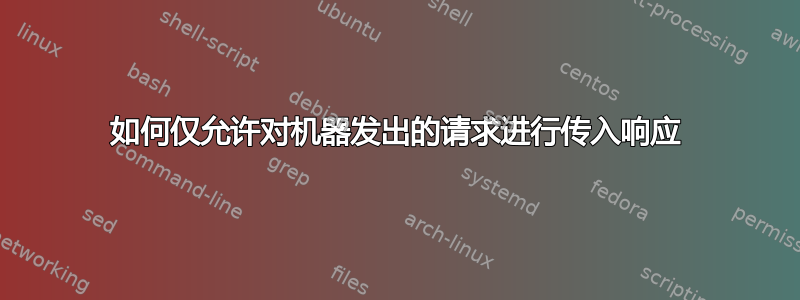 如何仅允许对机器发出的请求进行传入响应