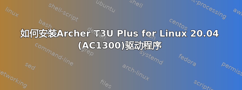 如何安装Archer T3U Plus for Linux 20.04 (AC1300)驱动程序