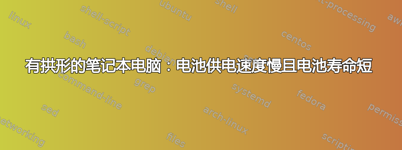 有拱形的笔记本电脑：电池供电速度慢且电池寿命短