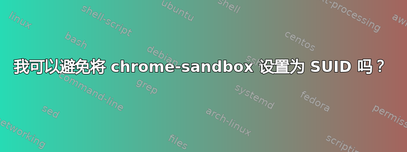 我可以避免将 chrome-sandbox 设置为 SUID 吗？