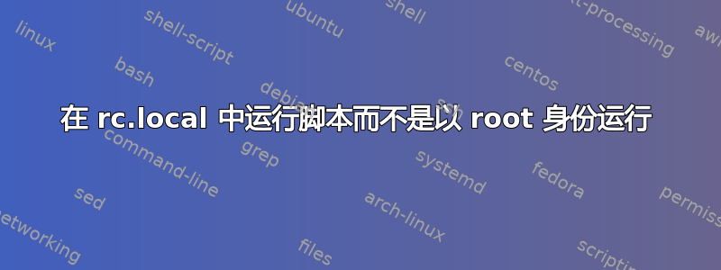 在 rc.local 中运行脚本而不是以 root 身份运行