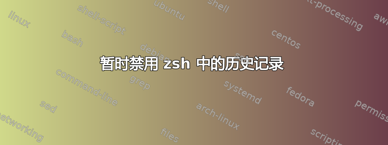 暂时禁用 zsh 中的历史记录