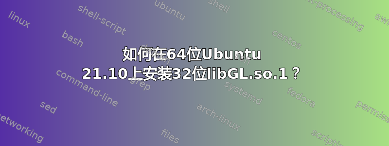 如何在64位Ubuntu 21.10上安装32位libGL.so.1？