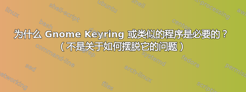 为什么 Gnome Keyring 或类似的程序是必要的？ （不是关于如何摆脱它的问题）