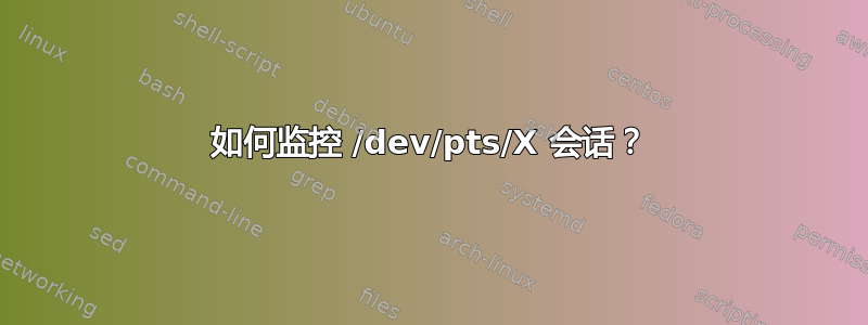 如何监控 /dev/pts/X 会话？