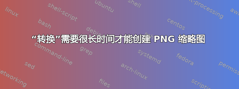 “转换”需要很长时间才能创建 PNG 缩略图