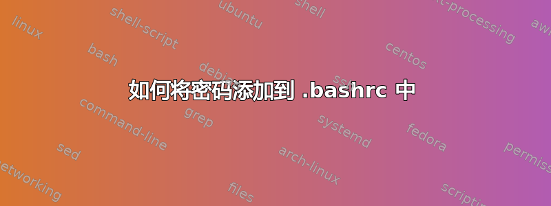 如何将密码添加到 .bashrc 中