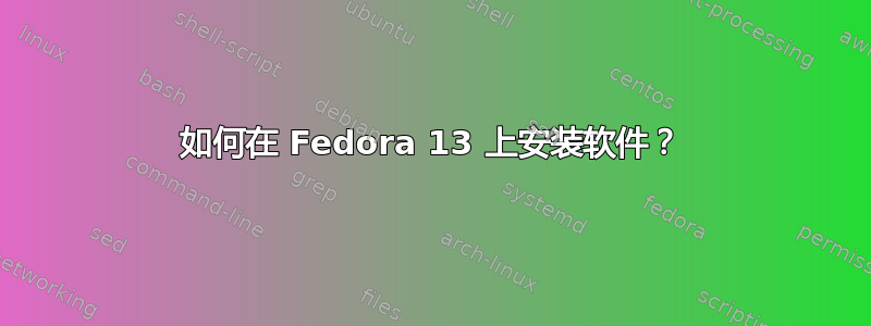 如何在 Fedora 13 上安装软件？