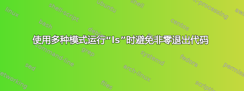 使用多种模式运行“ls”时避免非零退出代码