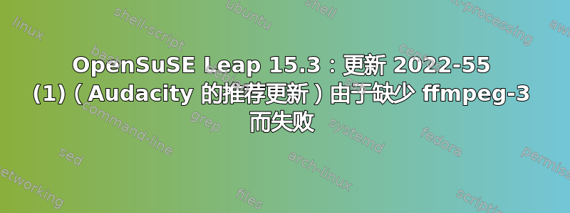 OpenSuSE Leap 15.3：更新 2022-55 (1)（Audacity 的推荐更新）由于缺少 ffmpeg-3 而失败