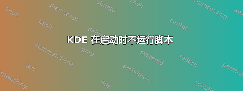 KDE 在启动时不运行脚本