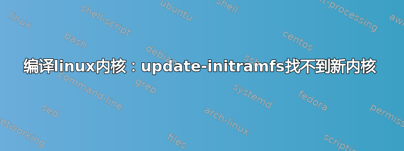 编译linux内核：update-initramfs找不到新内核