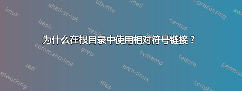 为什么在根目录中使用相对符号链接？