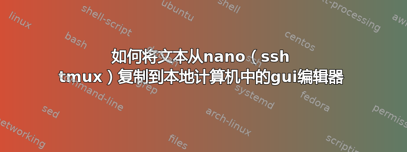 如何将文本从nano（ssh tmux）复制到本地计算机中的gui编辑器