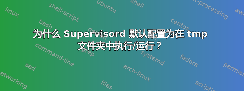 为什么 Supervisord 默认配置为在 tmp 文件夹中执行/运行？