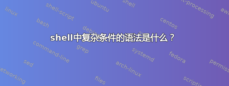 shell中复杂条件的语法是什么？