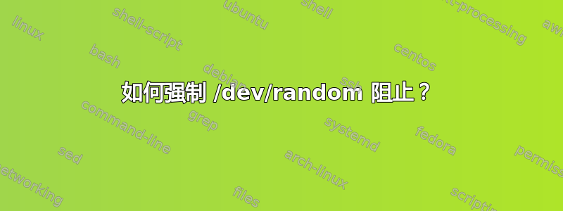 如何强制 /dev/random 阻止？